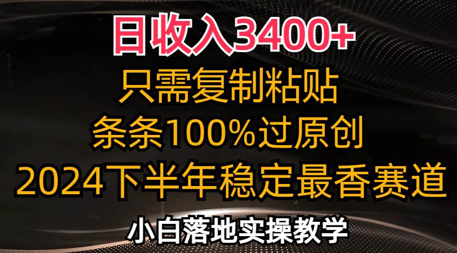 （12010期）日收入3400+，只需复制粘贴，条条过原创，2024下半年最香赛道，小白也…-知创网