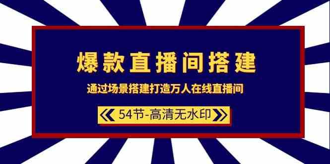 爆款直播间搭建：通过场景搭建打造万人在线直播间（54节课）-知创网