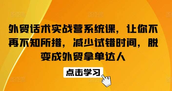 外贸话术实战营系统课，让你不再不知所措，减少试错时间，脱变成外贸拿单达人-知创网