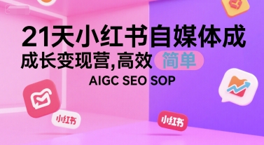 21天小红书自媒体成长变现营,高效 简单 AIGC SEO SOP-知创网