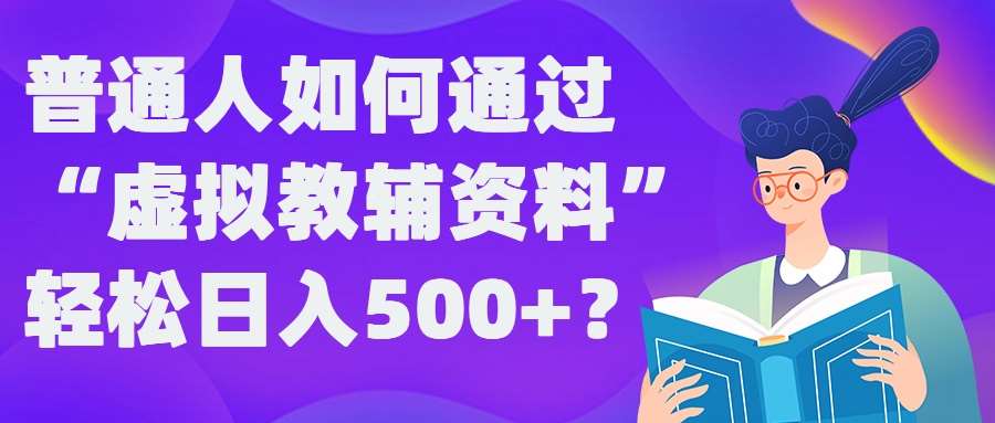 普通人如何通过“虚拟教辅”资料轻松日入500+?揭秘稳定玩法-知创网
