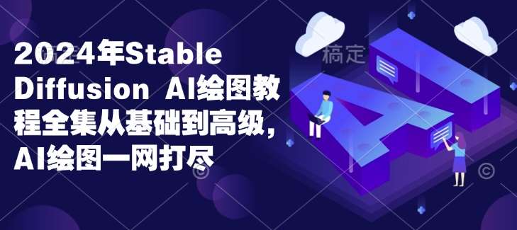 2024年Stable Diffusion Al绘图教程全集从基础到高级,AI绘图一网打尽-知创网