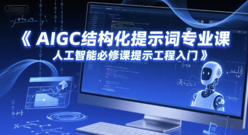 AIGC结构化提示词专业课,人工智能必修课提示工程入门-知创网