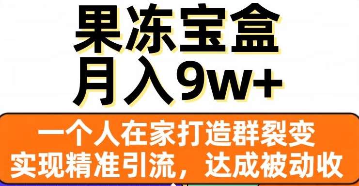 果冻宝盒，一个人在家打造群裂变，实现精准引流，达成被动收入，月入9w+-知创网