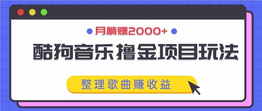 酷狗音乐撸金项目玩法,整理歌曲赚收益,月躺赚2000+-知创网