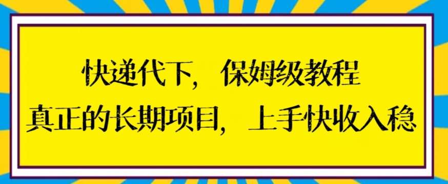 快递代下保姆级教程,真正的长期项目,上手快收入稳【揭秘】-知创网