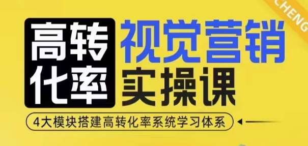 高转化率·视觉营销实操课，4大模块搭建高转化率系统学习体系-知创网