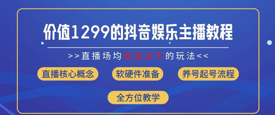 价值1299的抖音娱乐主播场均直播收入过千打法教学(8月最新)【揭秘】-知创网