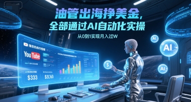 油管出海挣美金，全部通过AI自动化实操，从0到1实现月入过W-知创网