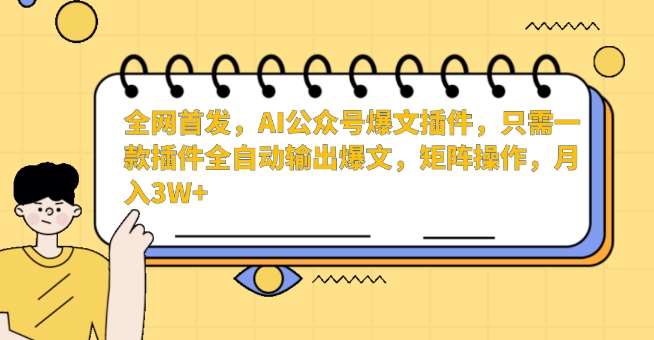 全网首发,AI公众号爆文插件,只需一款插件全自动输出爆文,矩阵操作,月入3W+【揭秘】-知创网
