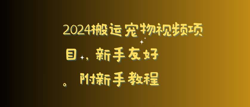 2024搬运宠物视频项目，新手友好，完美去重，附新手教程【揭秘】-知创网