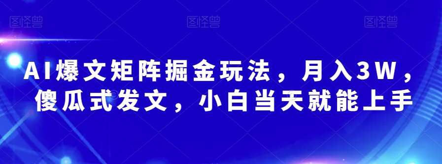 AI爆文矩阵掘金玩法，月入3W，傻瓜式发文，小白当天就能上手【揭秘】-知创网