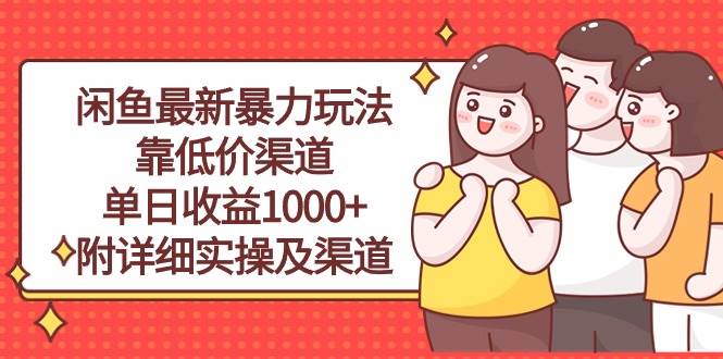（10340期）闲鱼最新暴力玩法，靠低价渠道单日收益1000+，附详细实操及渠道-知创网