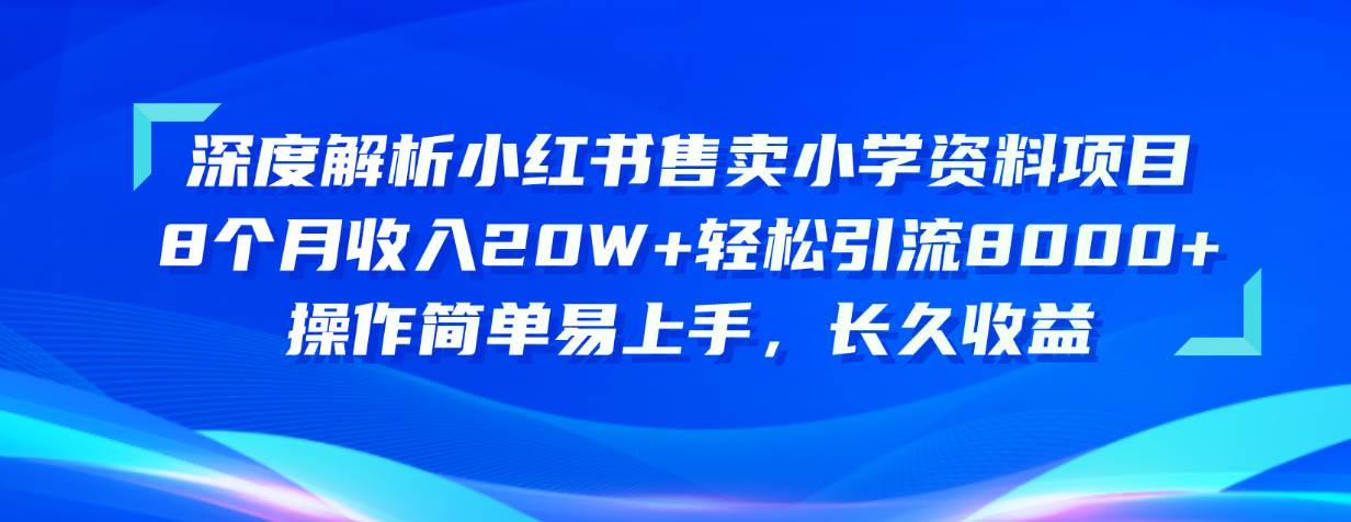 （10910期）深度解析小红书售卖小学资料项目 8个月收入20W+轻松引流8000+操作简单…-知创网