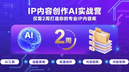 IP内容创作AI实战营,仅需2周打造你的专业IP内容库-知创网