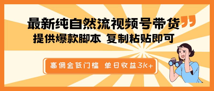 最新纯自然流视频号带货,提供爆款脚本简单 复制粘贴即可,高佣金低门槛,单日收益3K+-知创网