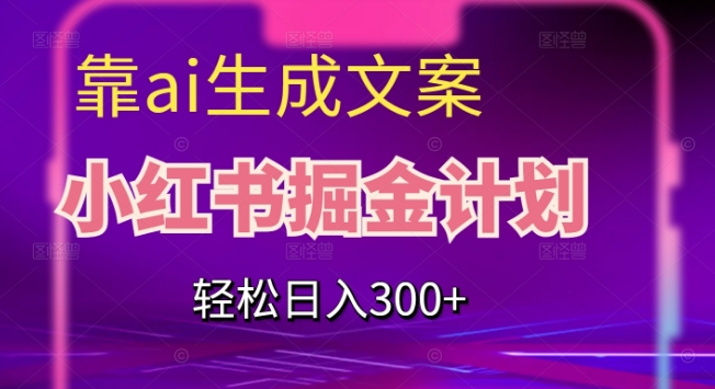 靠AI生成文案，小红书掘金计划，轻松日入300+【揭秘】-知创网