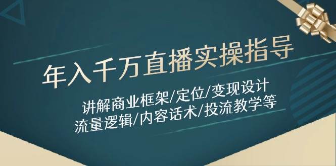 年入千万直播实操指导：讲解商业框架/定位/变现设计/流量逻辑/内容话术/等-知创网