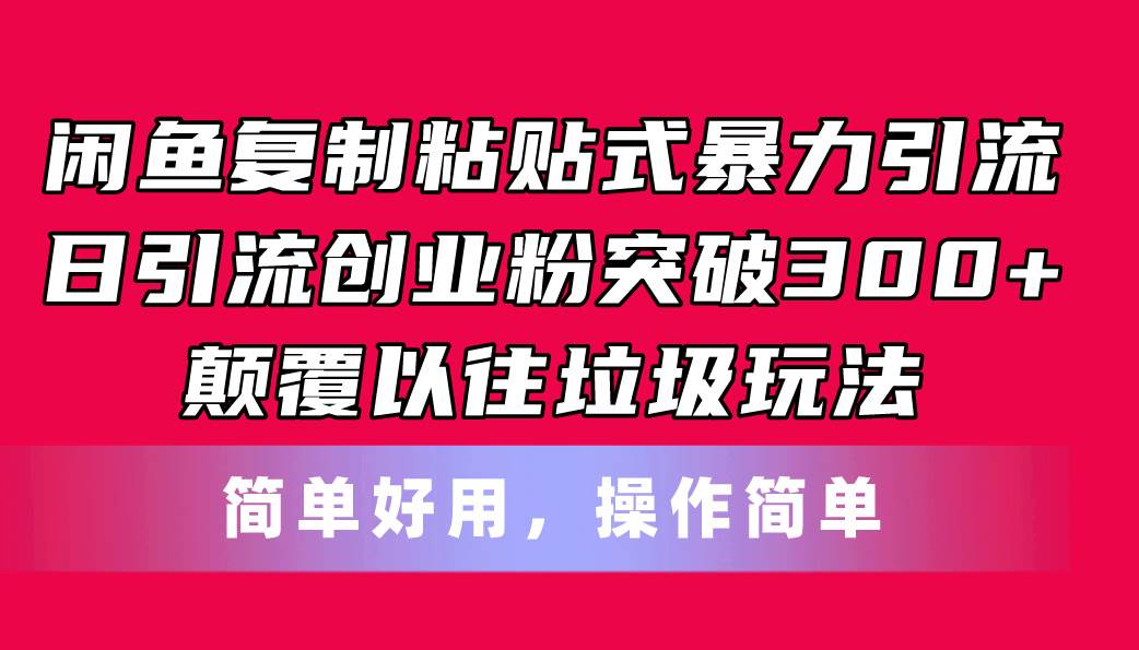 （11119期）闲鱼复制粘贴式暴力引流，日引流突破300+，颠覆以往垃圾玩法，简单好用-知创网