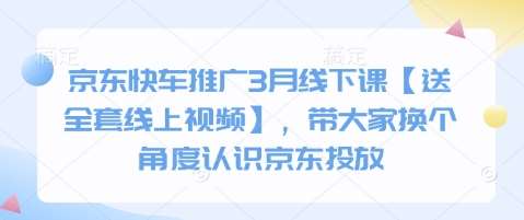 京东快车推广3月线下课【送全套线上视频】，带大家换个角度认识京东投放-知创网