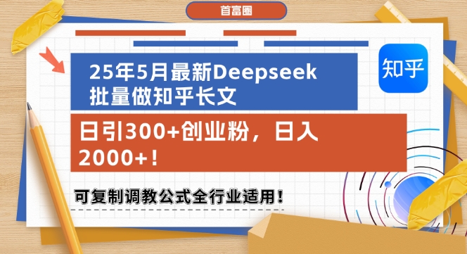 25年5月最新Deepseek批量做知乎长文，日引300+创业粉，日入1k+，可复制调教公式全行业适用-知创网