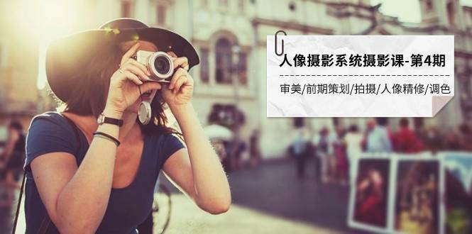 人像摄影系统摄影课-第4期 审美·前期策划·拍摄·人像精修·调色 全程干货-知创网