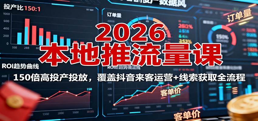 2026本地推流量课：150倍高投产投放，覆盖抖音来客运营+线索获取全流程-知创网