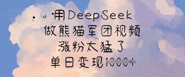 用DeepSeek做熊猫军团视频,涨粉太猛了,单日变现多张-知创网