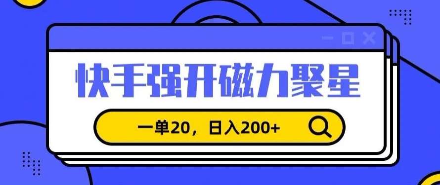 信息差赚钱项目，快手强开磁力聚星，一单20，日入200+【揭秘】-知创网