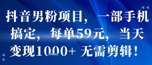 抖音男粉项目，一部手机搞定，每单59米，当天变现1k+  无需剪辑-知创网