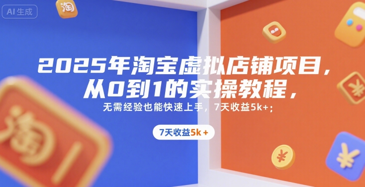 2025年淘宝虚拟店铺项目，从0到1的实操教程，​​无需经验也能快速上手，7天收益5k+-知创网