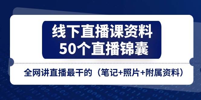 线下直播课资料、50个直播锦囊，全网讲直播最干的（笔记+照片+附属资料）-知创网
