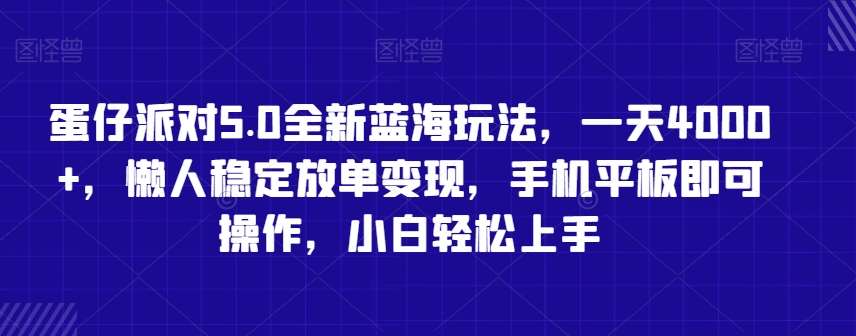 蛋仔派对5.0全新蓝海玩法，一天4000+，懒人稳定放单变现，手机平板即可操作，小白轻松上手【揭秘】-知创网