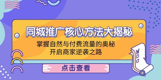 （12574期）同城推广核心方法大揭秘：掌握自然与付费流量的奥秘，开启商家逆袭之路-知创网