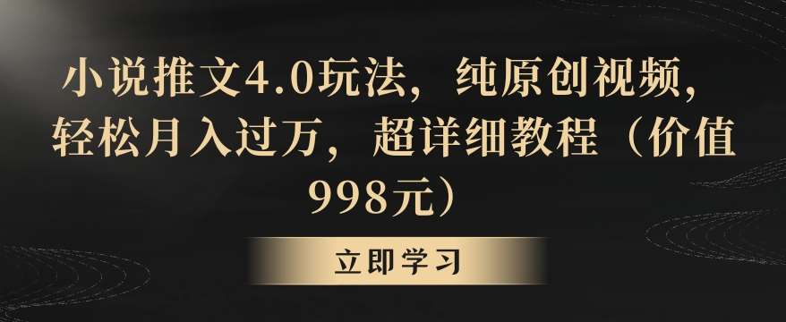 小说推文4.0玩法,纯原创视频,轻松月入过万,超详细教程(价值998元)【揭秘】-知创网