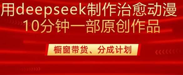 用deepseek制作治愈系漫剪，20分钟一部纯原创作品，多种变现渠道外面收费980-知创网