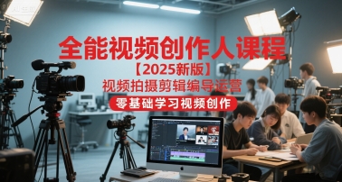 全能视频创作人课程【2025新版】视频拍摄剪辑编导运营，零基础学习视频创作-知创网