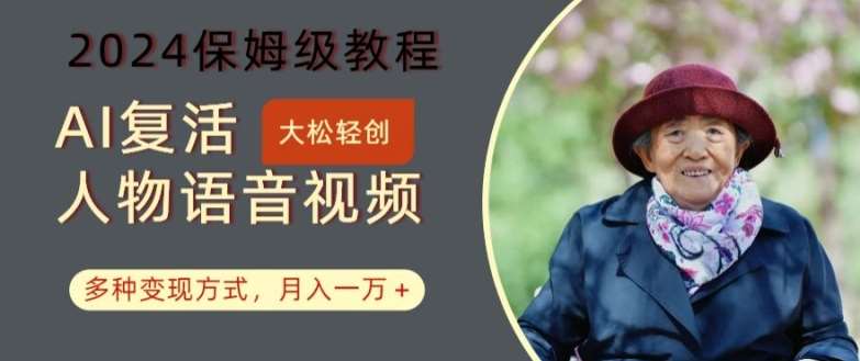 AI复活人物讲话视频：2024保姆级教程，多种变现方式，月入一万+【揭秘】-知创网