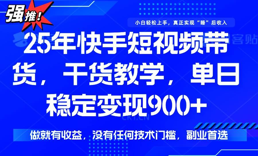 （14373期）25年最新快手短视频带货，单日稳定变现900+，没有技术门槛，做就有收益-知创网