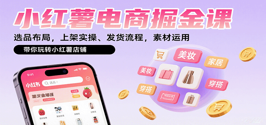 小红薯电商掘金课：选品布局，上架实操、发货流程，素材运用，带你玩转小红薯店铺-知创网