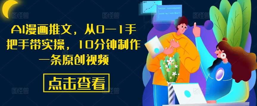 AI漫画推文，从0—1手把手带实操，10分钟制作一条原创视频-知创网