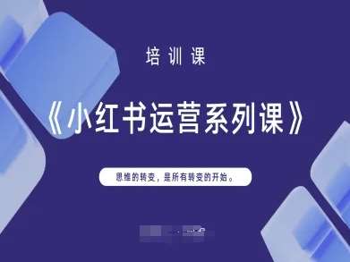 小红书运营系列课，思维的转变，是所有转变的开始-知创网