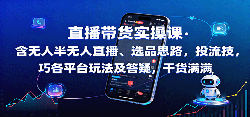 直播带货实操课：含无人半无人直播、选品思路，投流技巧，各平台玩法及答疑，干货满满-知创网