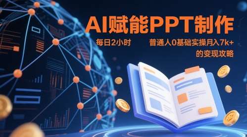 AI赋能PPT制作，每日2小时，普通人0基础实操月入7k+ 的变现攻略-知创网