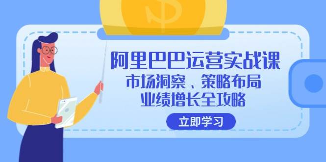 （12385期）阿里巴巴运营实战课：市场洞察、策略布局、业绩增长全攻略-知创网