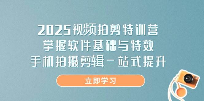（14272期）2025视频拍剪特训营，掌握软件基础与特效，手机拍摄剪辑一站式提升-知创网