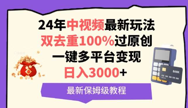 中视频24年最新玩法，双去重100%过原创，一键多平台变现，日入3000+ 保姆级教程【揭秘】-知创网