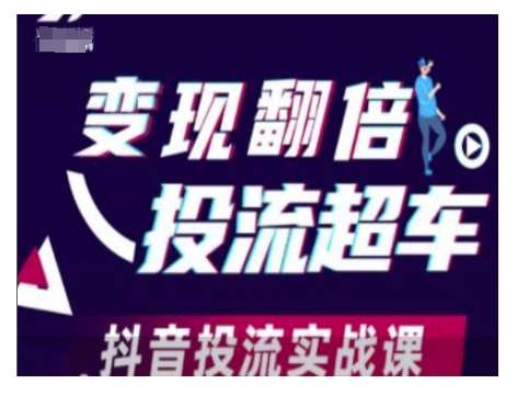 变现翻倍投流超车，抖音投流实战课-知创网