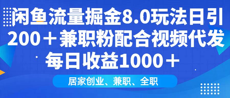 （14052期）闲鱼流量掘金8.0玩法日引200＋兼职粉配合视频代发日入1000＋收益适合互…-知创网