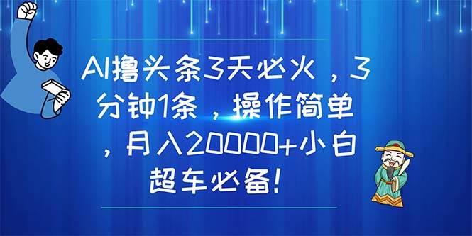(11033期)AI撸头条3天必火,3分钟1条,操作简单,月入20000+小白超车必备!-知创网